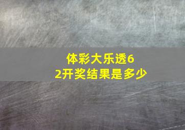 体彩大乐透6 2开奖结果是多少